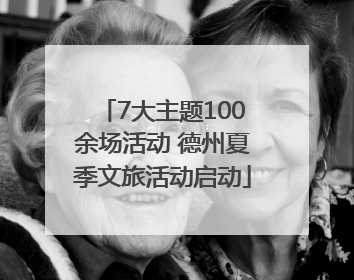7大主题100余场活动 德州夏季文旅活动启动