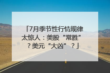 7月季节性行情规律太惊人：美股“常胜”？美元“大凶”？