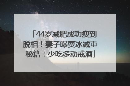 44岁减肥成功瘦到脱相！妻子曝贾冰减重秘籍：少吃多动戒酒