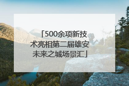 500余项新技术亮相第二届雄安未来之城场景汇
