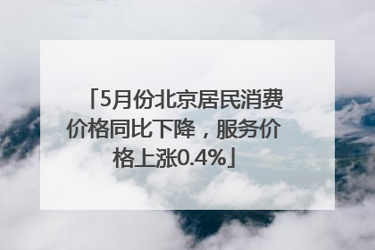 5月份北京居民消费价格同比下降，服务价格上涨0.4%