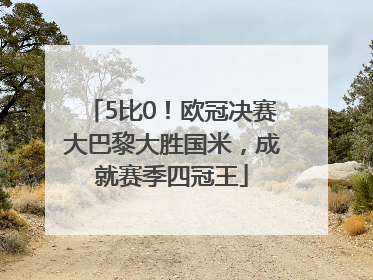 5比0！欧冠决赛大巴黎大胜国米，成就赛季四冠王