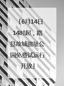 6月14日14时起，路县故城遗址公园免费试运行开放