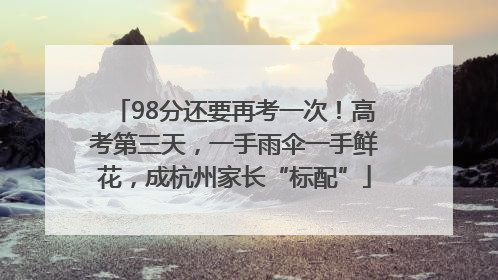 98分还要再考一次！高考第三天，一手雨伞一手鲜花，成杭州家长“标配”