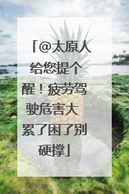 @太原人 给您提个醒！疲劳驾驶危害大 累了困了别硬撑