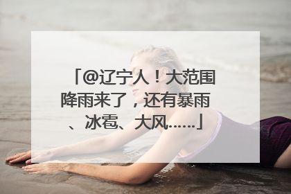 @辽宁人！大范围降雨来了，还有暴雨、冰雹、大风……