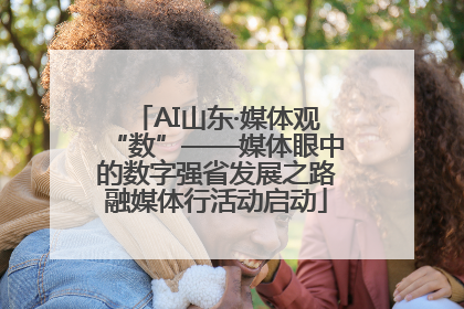 AI山东·媒体观“数”——媒体眼中的数字强省发展之路融媒体行活动启动