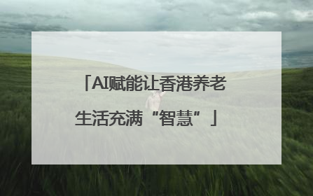 AI赋能让香港养老生活充满“智慧”