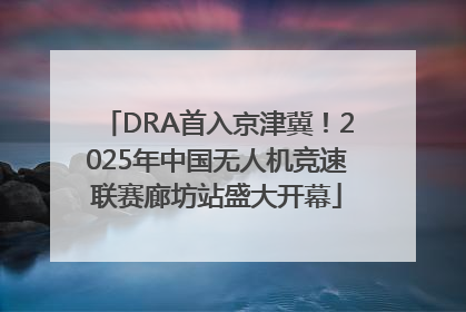 DRA首入京津冀！2025年中国无人机竞速联赛廊坊站盛大开幕