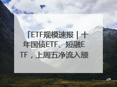 ETF规模速报｜十年国债ETF、短融ETF，上周五净流入额均超20亿元