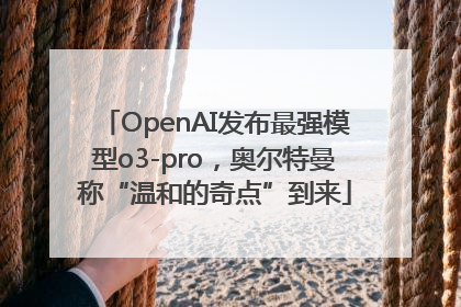 OpenAI发布最强模型o3-pro，奥尔特曼称“温和的奇点”到来