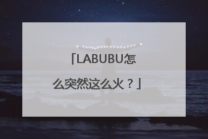 LABUBU怎么突然这么火？