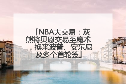 NBA大交易：灰熊将贝恩交易至魔术，换来波普、安东尼及多个首轮签